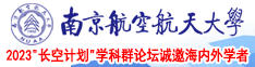 亚洲人都在看的操逼网战南京航空航天大学2023“长空计划”学科群论坛诚邀海内外学者